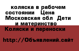 коляска в рабочем состоянии › Цена ­ 500 - Московская обл. Дети и материнство » Коляски и переноски   